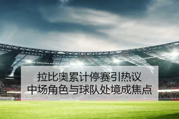 拉比奥累计停赛引热议 中场角色与球队处境成焦点